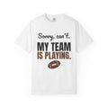 Sorry, Can't. My Team Is Playing. Tee | Funny Football Fan Shirt