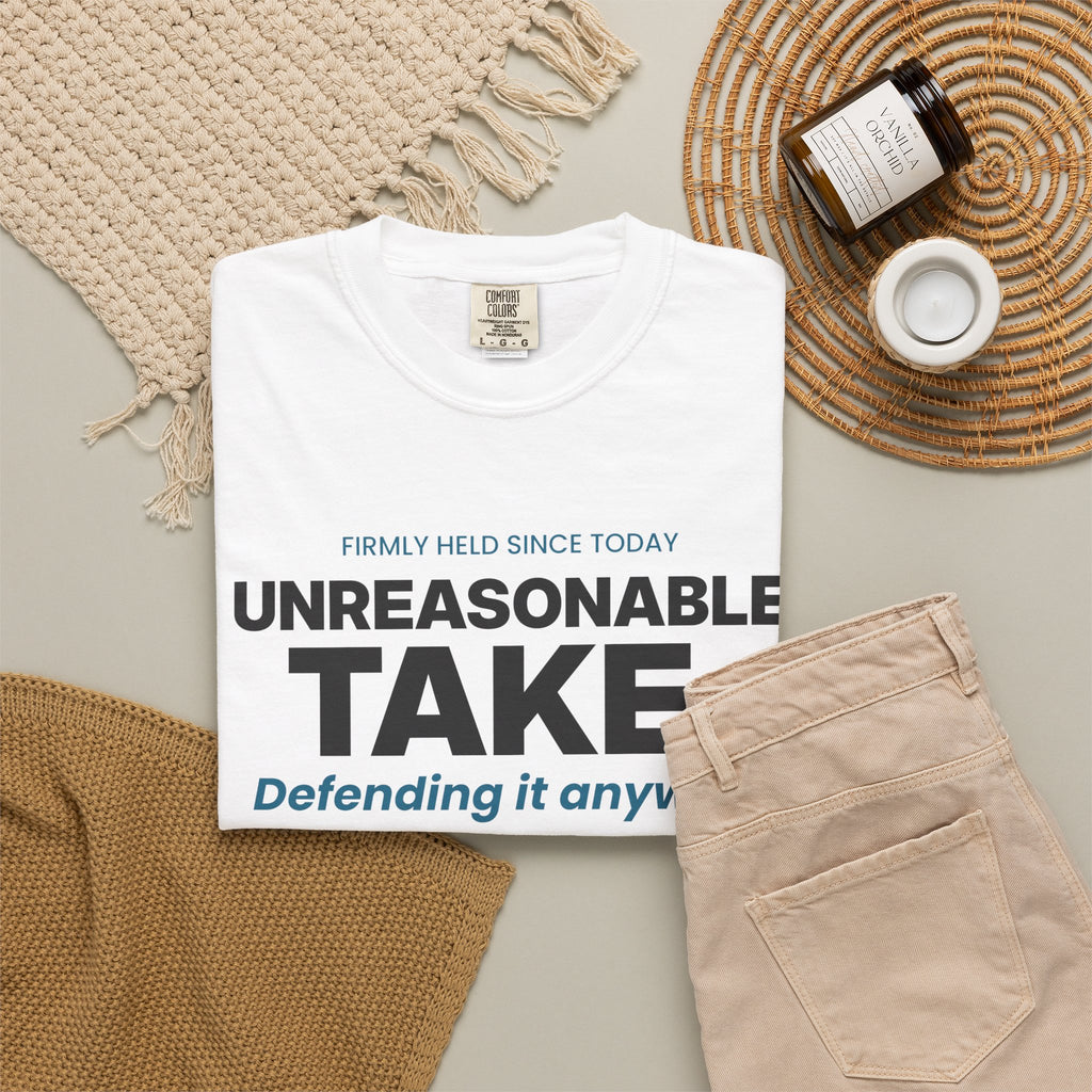 Unreasonable Take. Defending It Anyway. Tee | Funny Hot Take Shirt