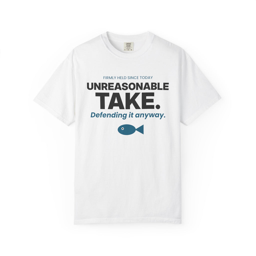 Unreasonable Take. Defending It Anyway. Tee | Funny Hot Take Shirt